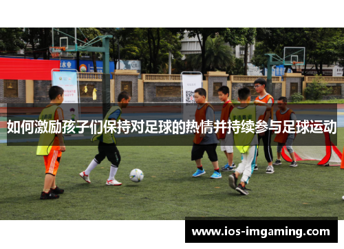 如何激励孩子们保持对足球的热情并持续参与足球运动