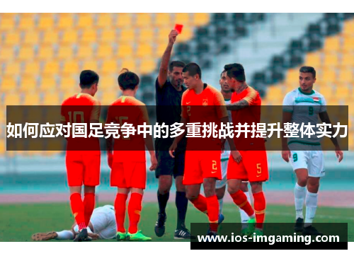 如何应对国足竞争中的多重挑战并提升整体实力